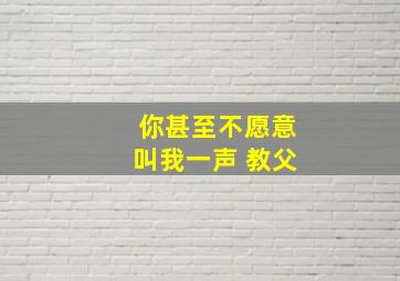 你甚至不愿意叫我一声 教父